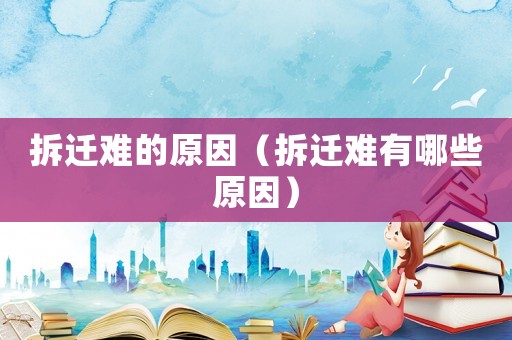 拆遷難的原因（拆遷難有哪些原因）