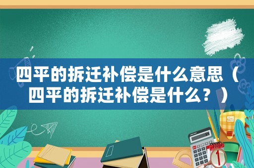 四平的拆遷補償是什么意思（四平的拆遷補償是什么？）