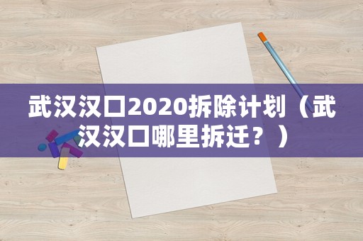 武漢漢口2020拆除計劃（武漢漢口哪里拆遷？）