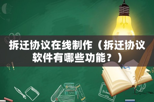 拆遷協議在線制作（拆遷協議軟件有哪些功能？）
