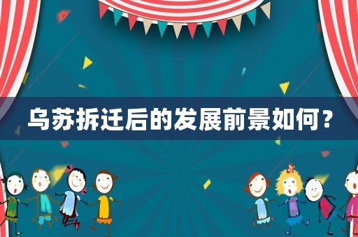 烏蘇拆遷后的發展前景如何？