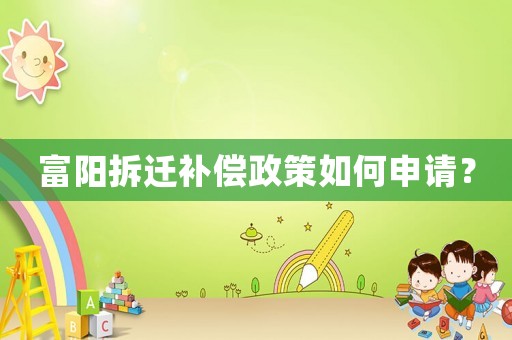 富陽拆遷補償政策如何申請？