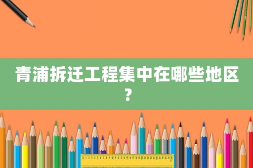 青浦拆遷工程集中在哪些地區？