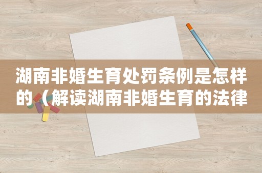 湖南非婚生育處罰條例是怎樣的（解讀湖南非婚生育的法律規定）