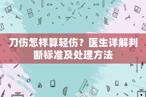 刀傷怎樣算輕傷？醫生詳解判斷標準及處理方法