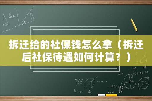 拆遷給的社保錢怎么拿（拆遷后社保待遇如何計算？）