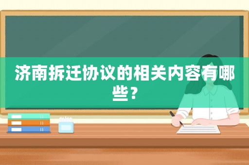 濟(jì)南拆遷協(xié)議的相關(guān)內(nèi)容有哪些？