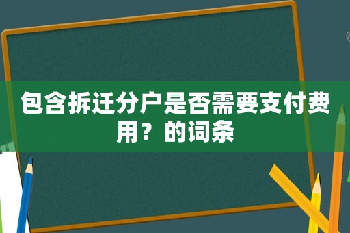 包含拆遷分戶是否需要支付費(fèi)用？的詞條
