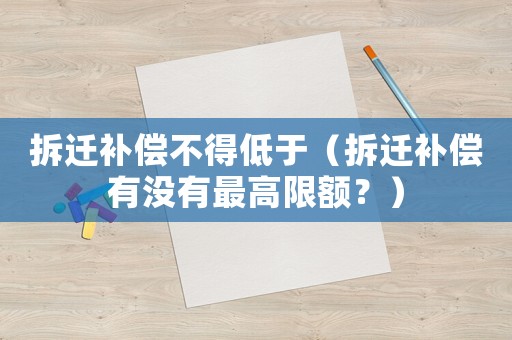 拆遷補償不得低于（拆遷補償有沒有最高限額？）