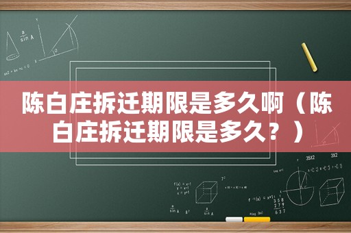 陳白莊拆遷期限是多久啊（陳白莊拆遷期限是多久？）