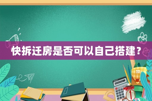 快拆遷房是否可以自己搭建？