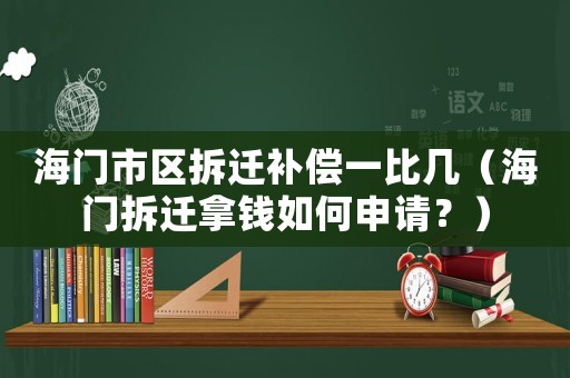 海門市區(qū)拆遷補償一比幾（海門拆遷拿錢如何申請？）