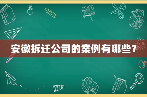 安徽拆遷公司的案例有哪些？