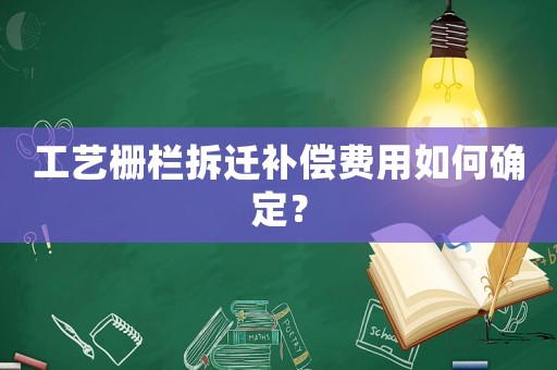 工藝柵欄拆遷補(bǔ)償費(fèi)用如何確定？