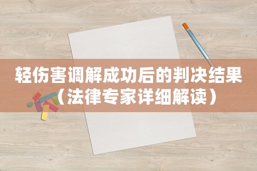 輕傷害調解成功后的判決結果（法律專家詳細解讀）