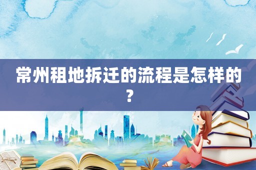 常州租地拆遷的流程是怎樣的？