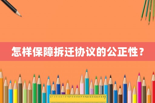 怎樣保障拆遷協(xié)議的公正性？
