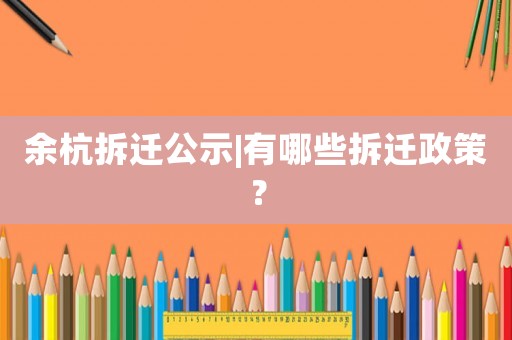 余杭拆遷公示|有哪些拆遷政策？
