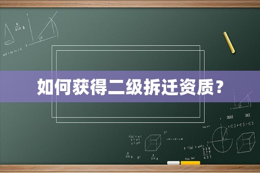 如何獲得二級拆遷資質？