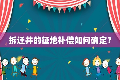 拆遷井的征地補償如何確定？