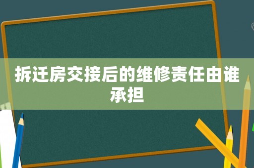 拆遷房交接后的維修責任由誰承擔