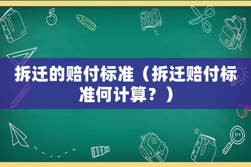 拆遷的賠付標(biāo)準(zhǔn)（拆遷賠付標(biāo)準(zhǔn)何計算？）