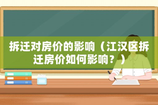 拆遷對房價的影響（江漢區拆遷房價如何影響？）