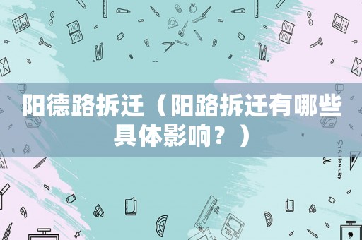 陽德路拆遷（陽路拆遷有哪些具體影響？）