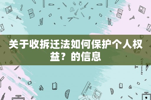 關(guān)于收拆遷法如何保護(hù)個人權(quán)益？的信息