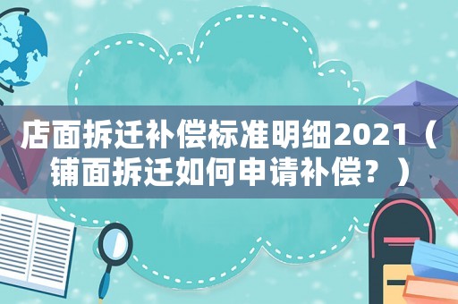 店面拆遷補償標準明細2021（鋪面拆遷如何申請補償？）