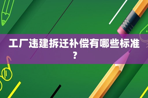 工廠違建拆遷補償有哪些標準？