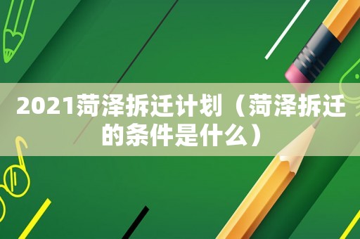 2021菏澤拆遷計(jì)劃（菏澤拆遷的條件是什么）