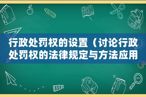 行政處罰權(quán)的設(shè)置（討論行政處罰權(quán)的法律規(guī)定與方法應(yīng)用）