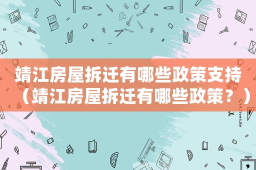 靖江房屋拆遷有哪些政策支持（靖江房屋拆遷有哪些政策？）