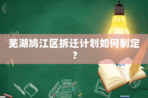 蕪湖鳩江區拆遷計劃如何制定？
