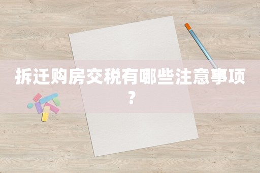 拆遷購房交稅有哪些注意事項？