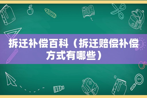 拆遷補償百科（拆遷賠償補償方式有哪些）