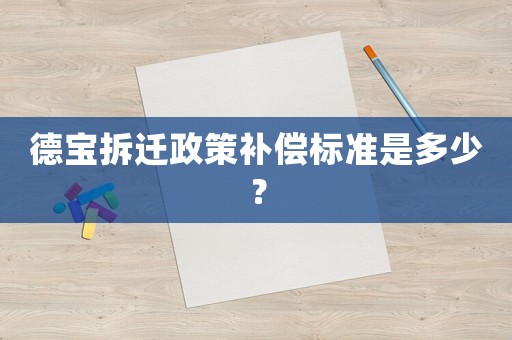 德寶拆遷政策補(bǔ)償標(biāo)準(zhǔn)是多少？