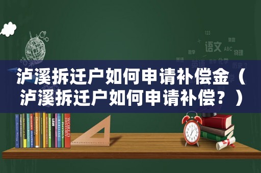 瀘溪拆遷戶如何申請補償金（瀘溪拆遷戶如何申請補償？）