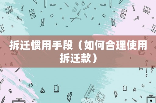 拆遷慣用手段（如何合理使用拆遷款）