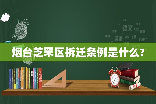 煙臺芝罘區(qū)拆遷條例是什么?