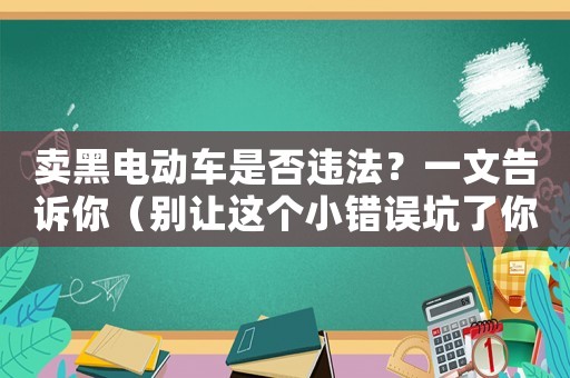 賣黑電動車是否違法？一文告訴你（別讓這個(gè)小錯(cuò)誤坑了你）