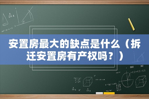安置房最大的缺點是什么（拆遷安置房有產權嗎？）