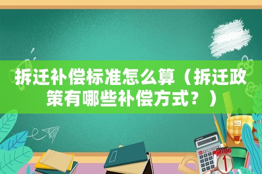 拆遷補償標準怎么算（拆遷政策有哪些補償方式？）