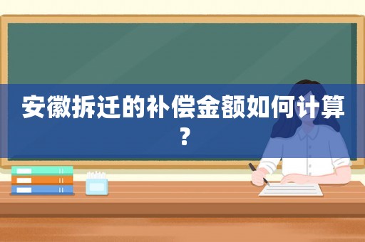 安徽拆遷的補償金額如何計算？