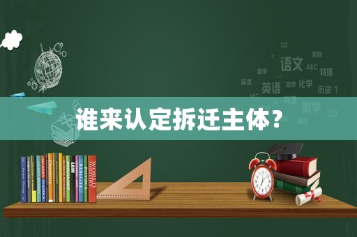 誰來認定拆遷主體？