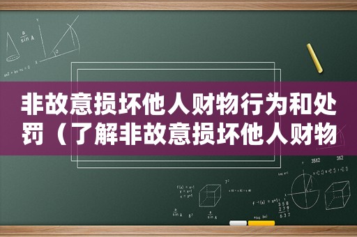 非故意損壞他人財物行為和處罰（了解非故意損壞他人財物的法律責任和處罰措施）