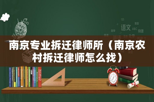 南京專業(yè)拆遷律師所（南京農(nóng)村拆遷律師怎么找）