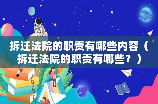 拆遷法院的職責有哪些內容（拆遷法院的職責有哪些？）