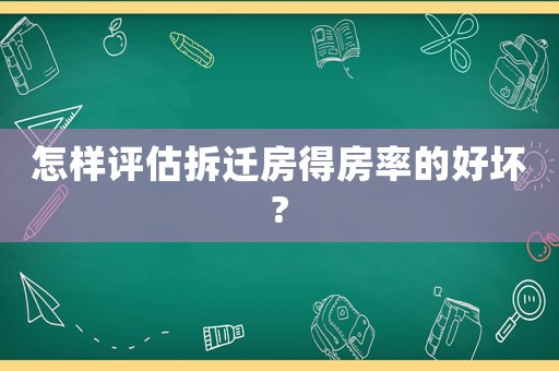 怎樣評(píng)估拆遷房得房率的好壞?